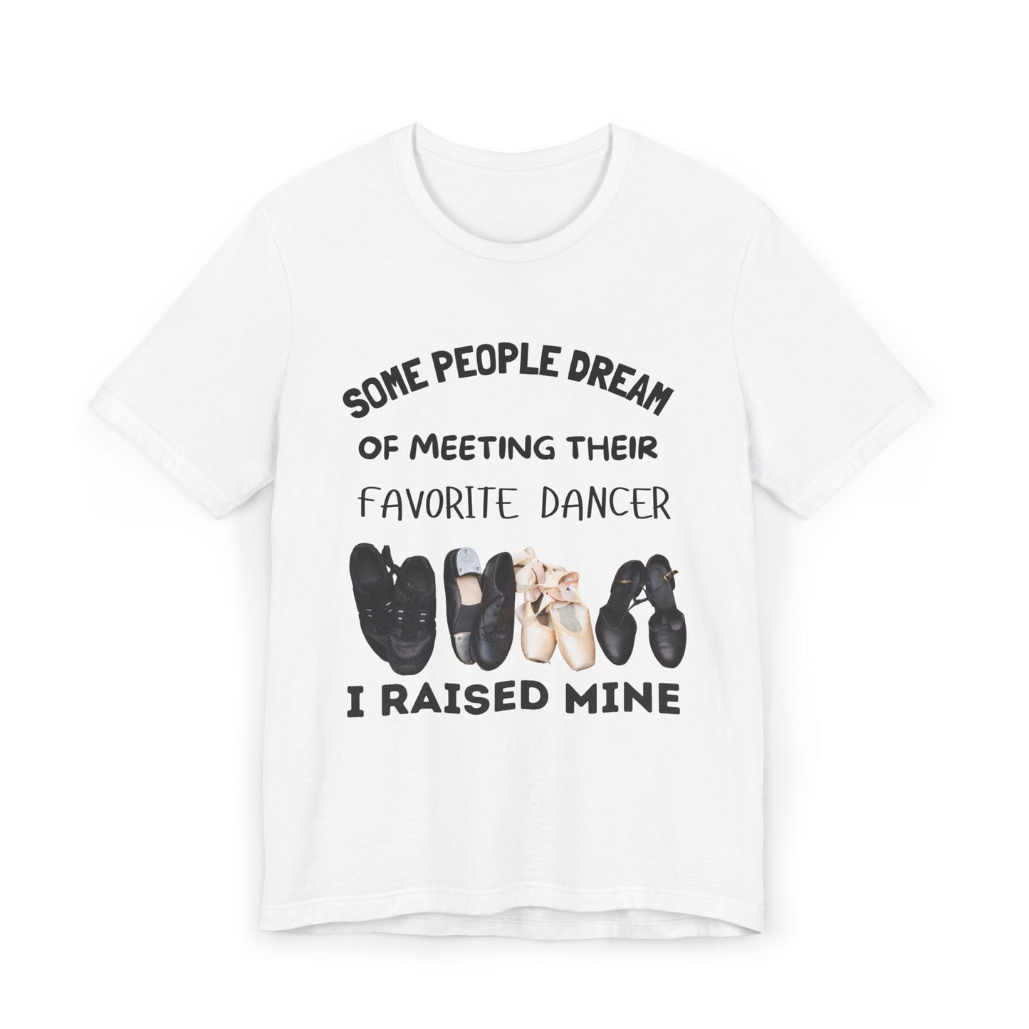 Dance Mom T-Shirt — “Some People Dream of Meeting Their Favorite Dancer, I Raised Mine”