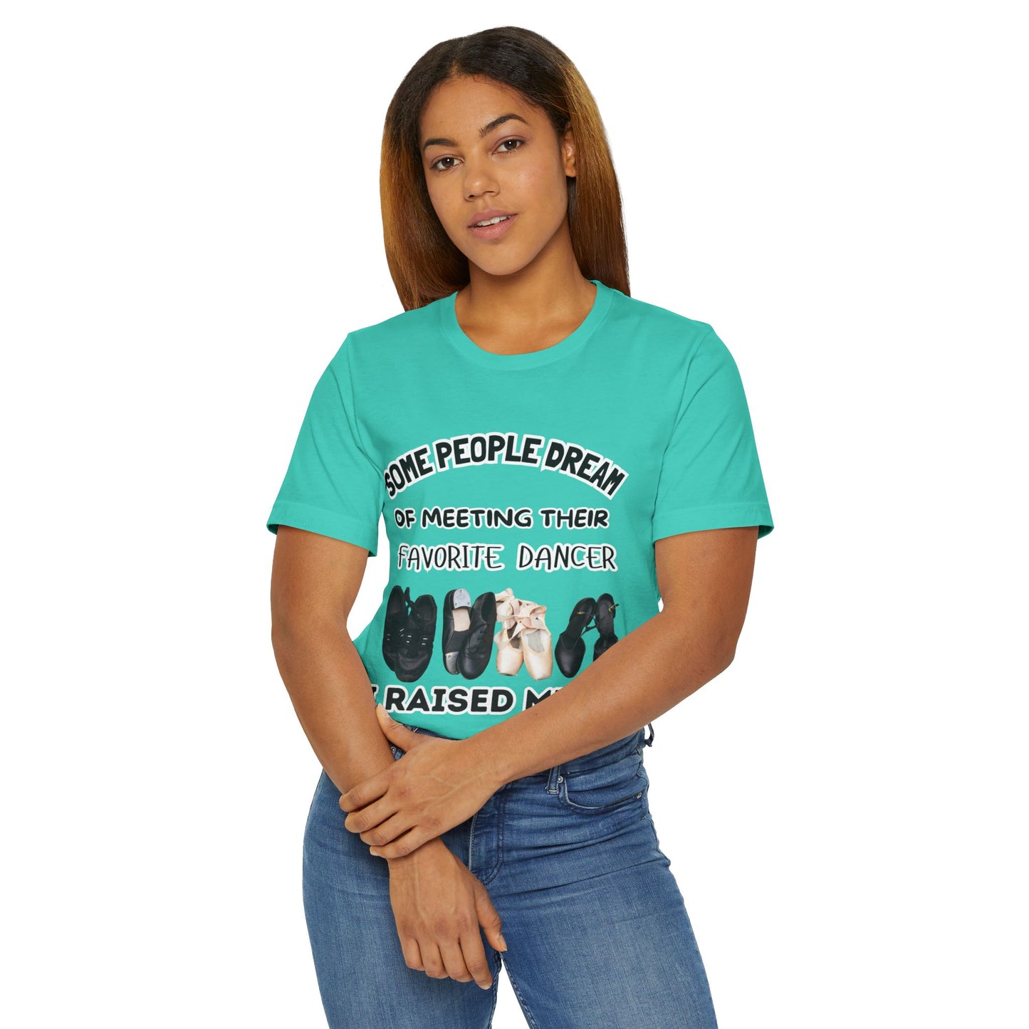 Dance Mom T-Shirt — “Some People Dream of Meeting Their Favorite Dancer, I Raised Mine”