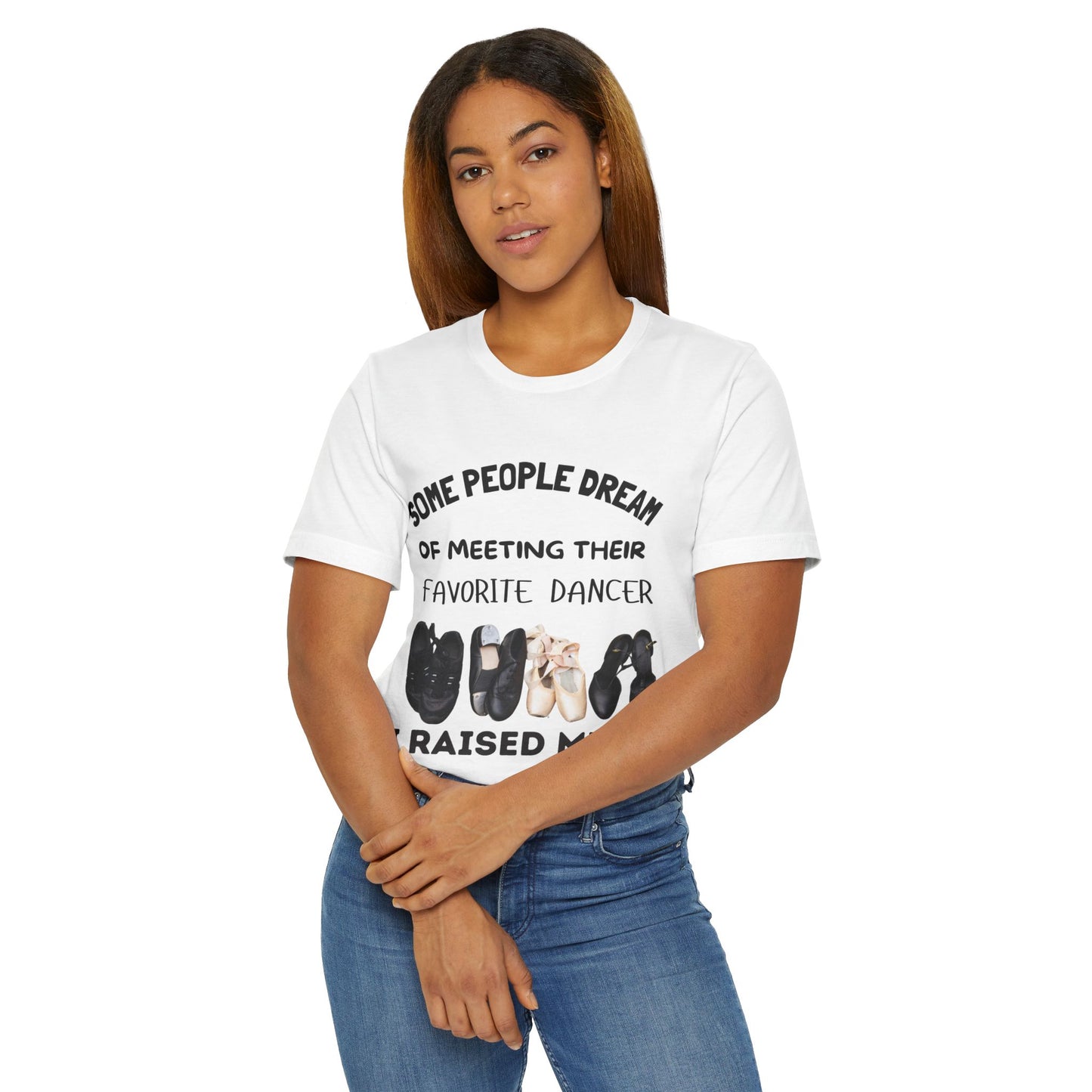 Dance Mom T-Shirt — “Some People Dream of Meeting Their Favorite Dancer, I Raised Mine”