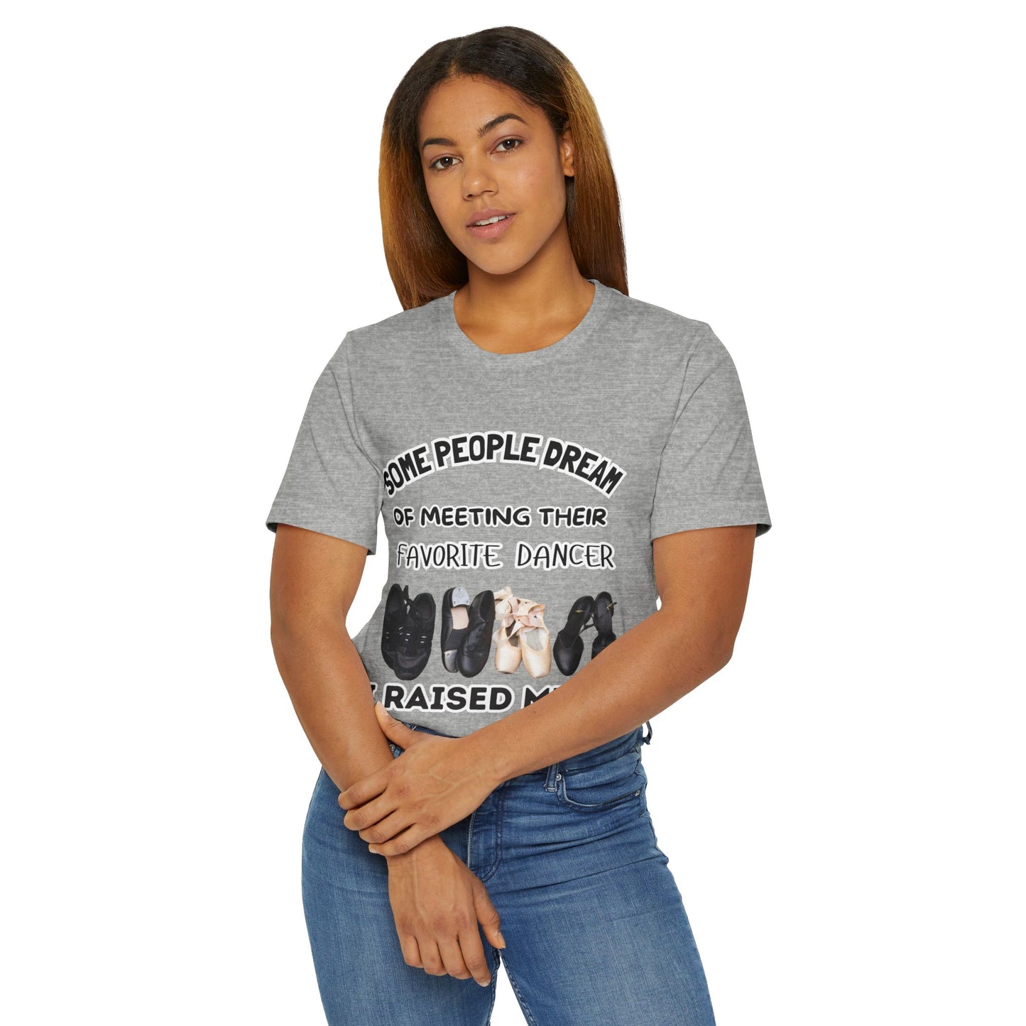 Dance Mom T-Shirt — “Some People Dream of Meeting Their Favorite Dancer, I Raised Mine”