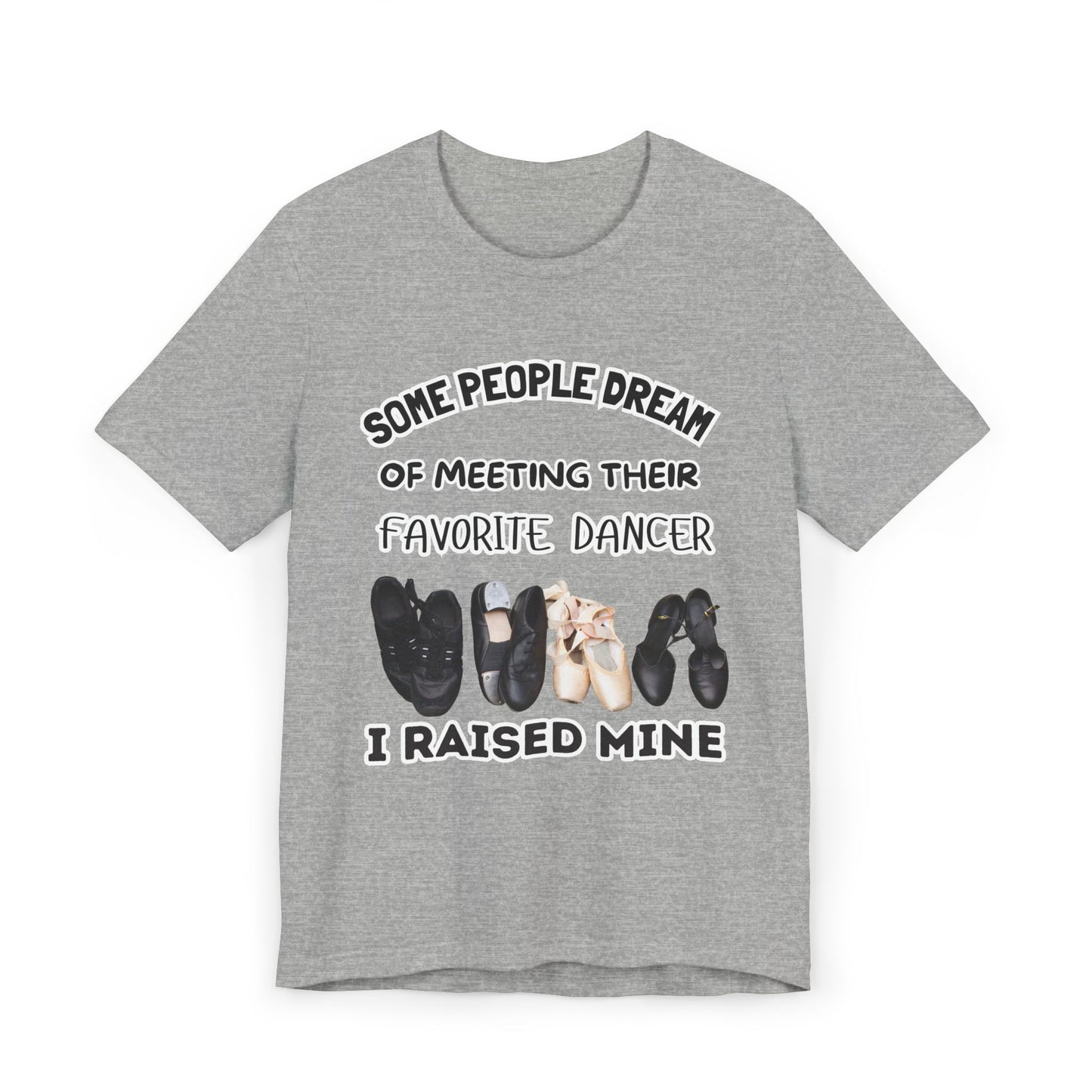 Dance Mom T-Shirt — “Some People Dream of Meeting Their Favorite Dancer, I Raised Mine”