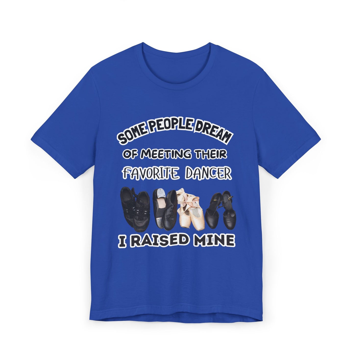 Dance Mom T-Shirt — “Some People Dream of Meeting Their Favorite Dancer, I Raised Mine”