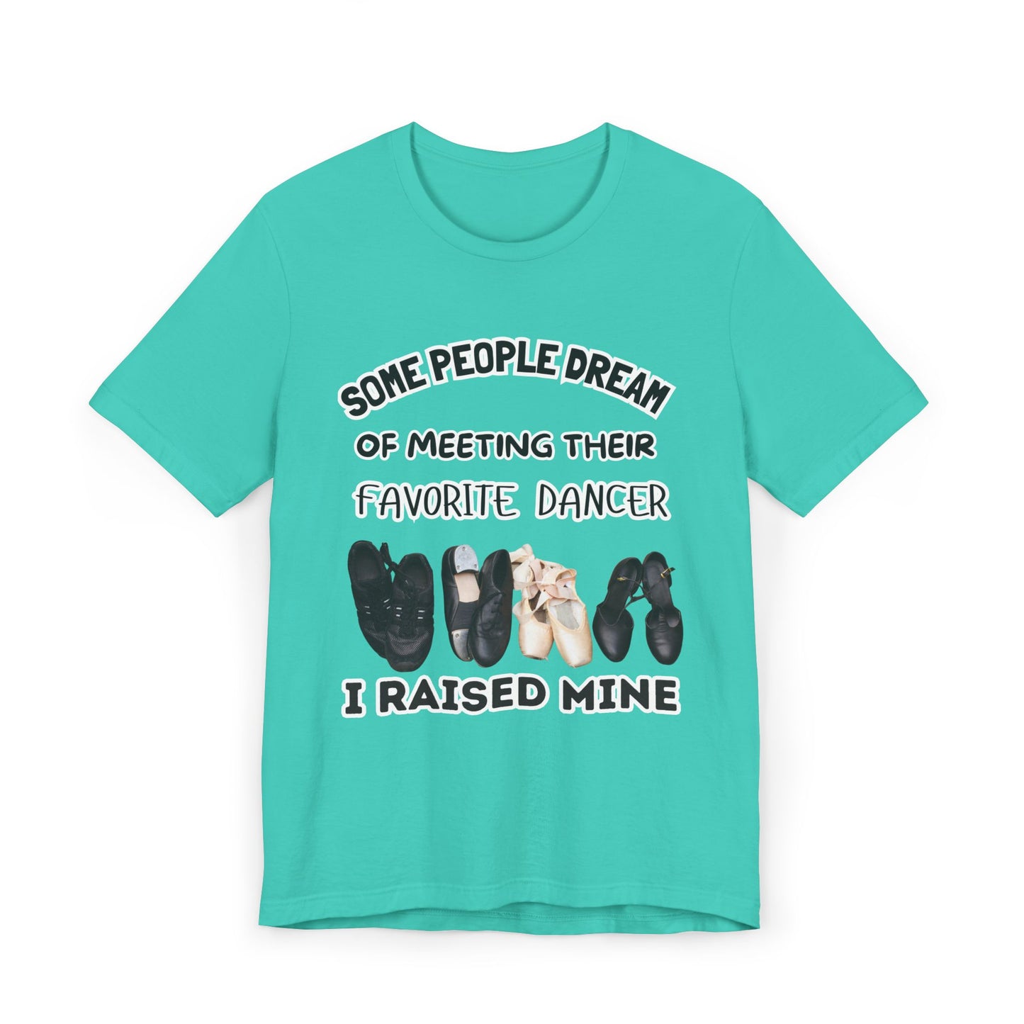 Dance Mom T-Shirt — “Some People Dream of Meeting Their Favorite Dancer, I Raised Mine”