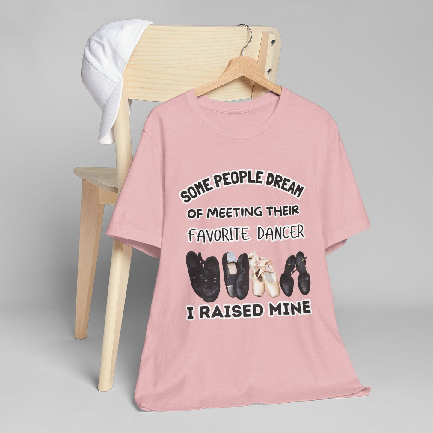 Dance Mom T-Shirt — “Some People Dream of Meeting Their Favorite Dancer, I Raised Mine”
