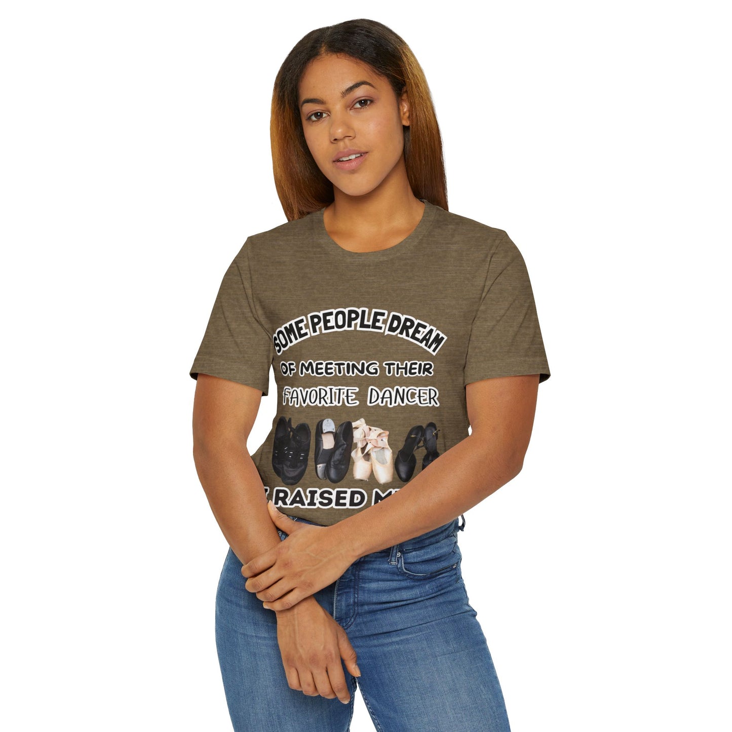 Dance Mom T-Shirt — “Some People Dream of Meeting Their Favorite Dancer, I Raised Mine”