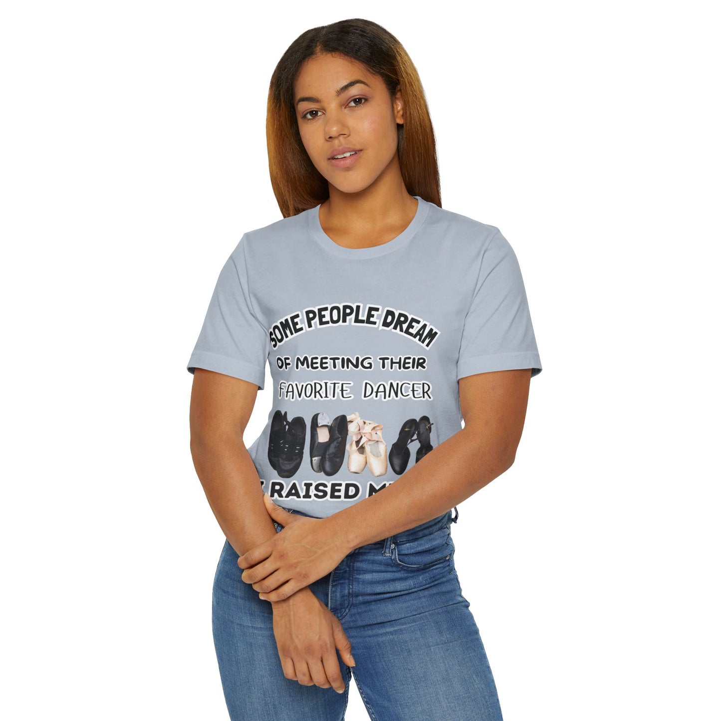 Dance Mom T-Shirt — “Some People Dream of Meeting Their Favorite Dancer, I Raised Mine”