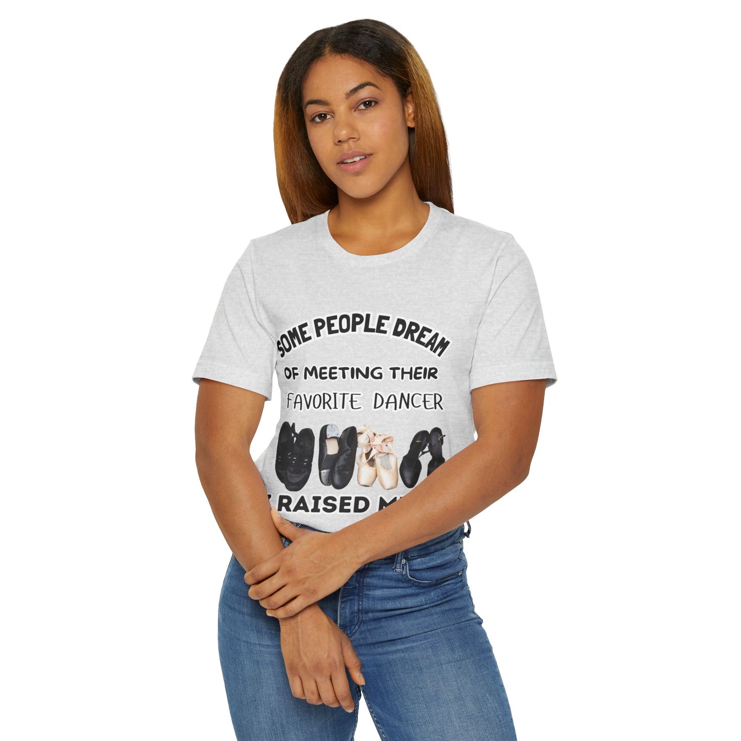 Dance Mom T-Shirt — “Some People Dream of Meeting Their Favorite Dancer, I Raised Mine”