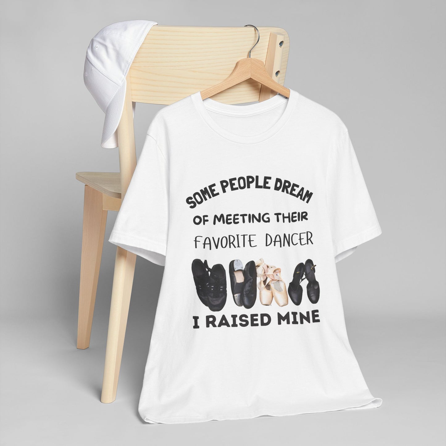 Dance Mom T-Shirt — “Some People Dream of Meeting Their Favorite Dancer, I Raised Mine”