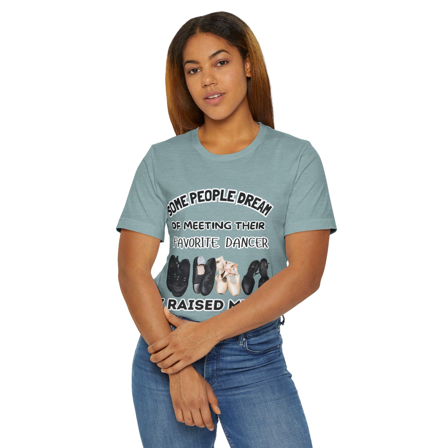 Dance Mom T-Shirt — “Some People Dream of Meeting Their Favorite Dancer, I Raised Mine”