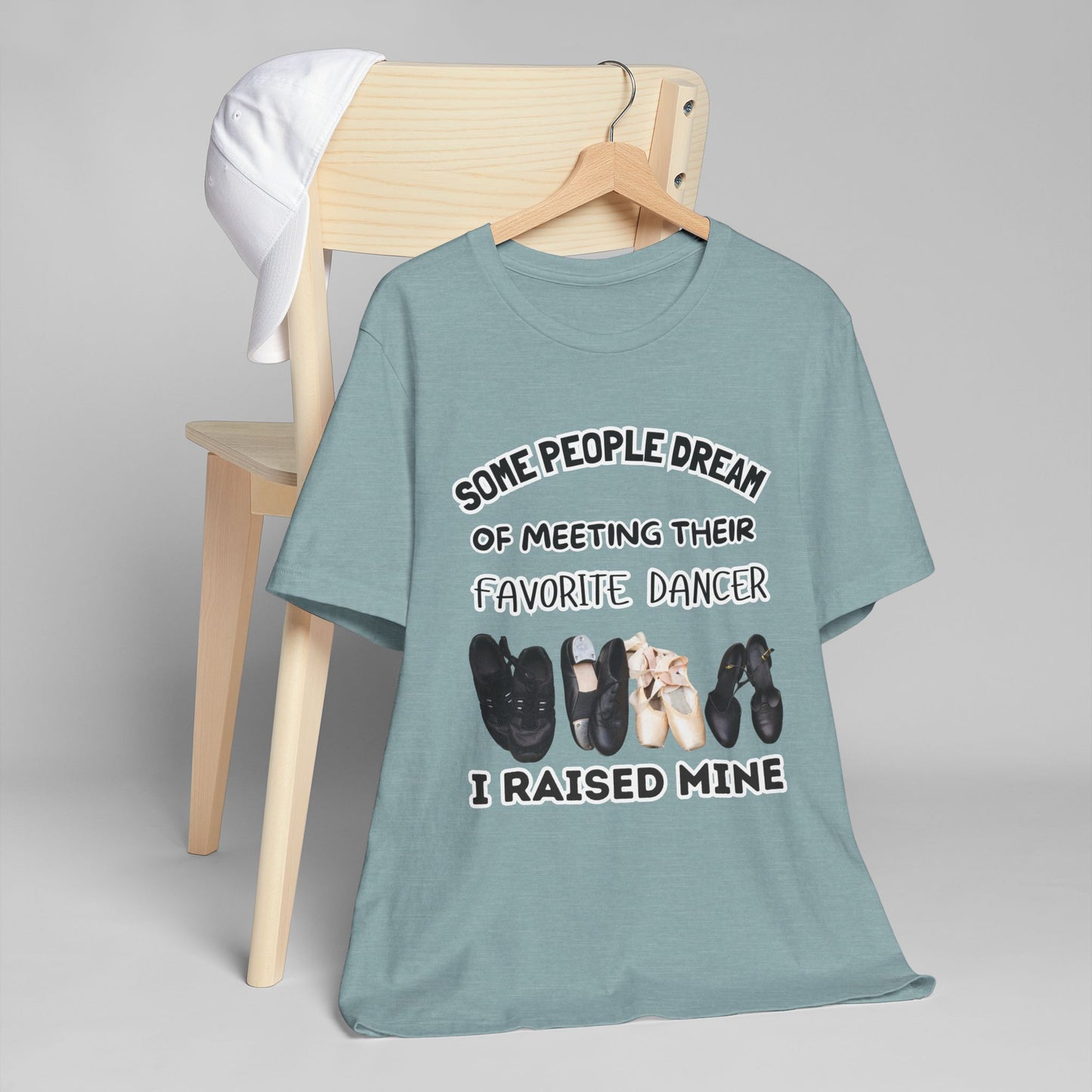 Dance Mom T-Shirt — “Some People Dream of Meeting Their Favorite Dancer, I Raised Mine”
