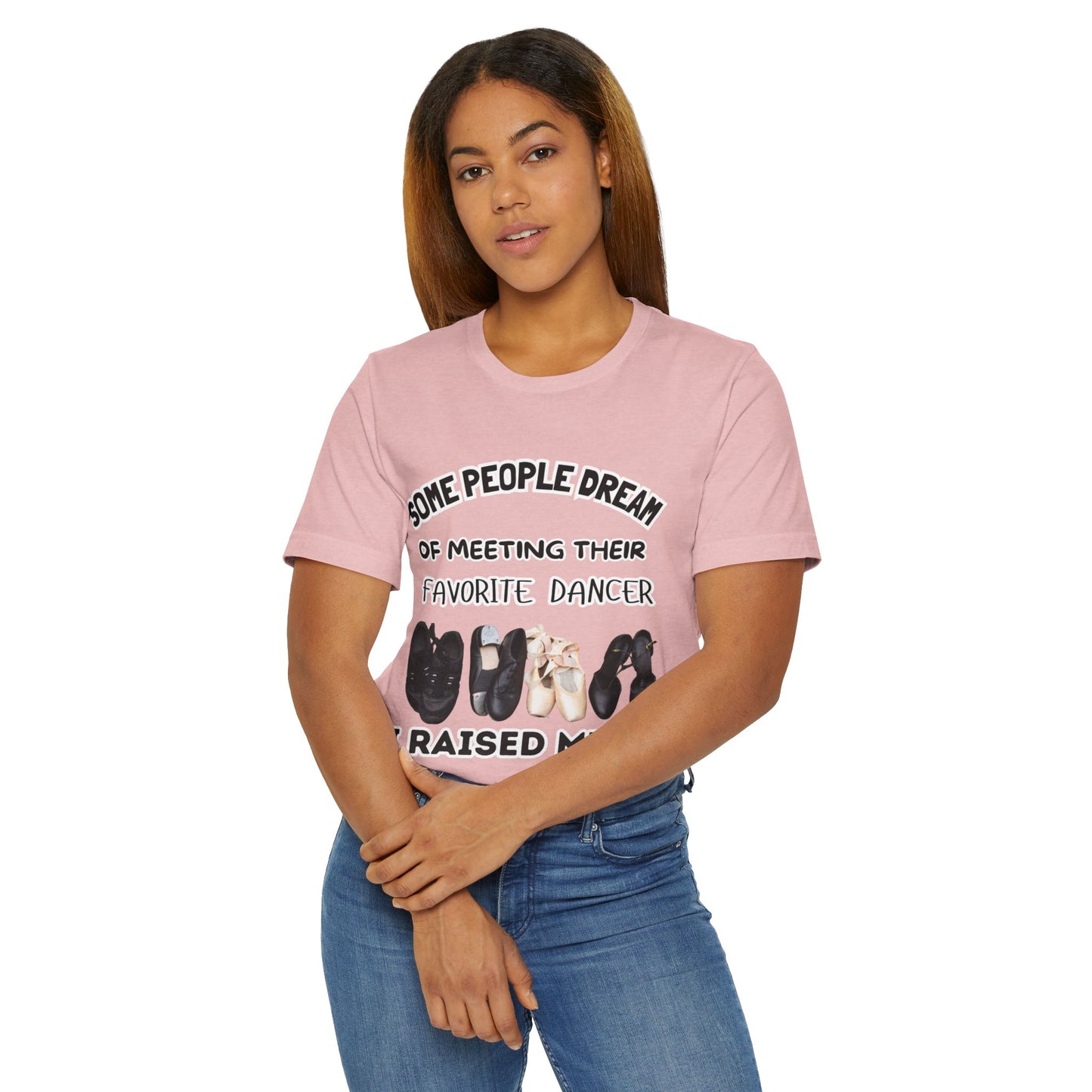 Dance Mom T-Shirt — “Some People Dream of Meeting Their Favorite Dancer, I Raised Mine”