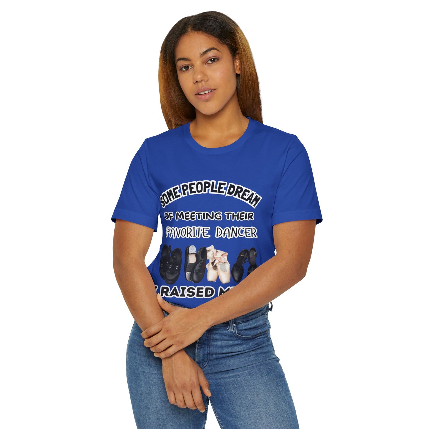 Dance Mom T-Shirt — “Some People Dream of Meeting Their Favorite Dancer, I Raised Mine”