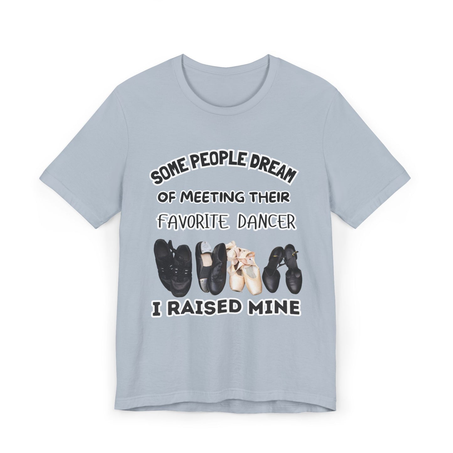 Dance Mom T-Shirt — “Some People Dream of Meeting Their Favorite Dancer, I Raised Mine”