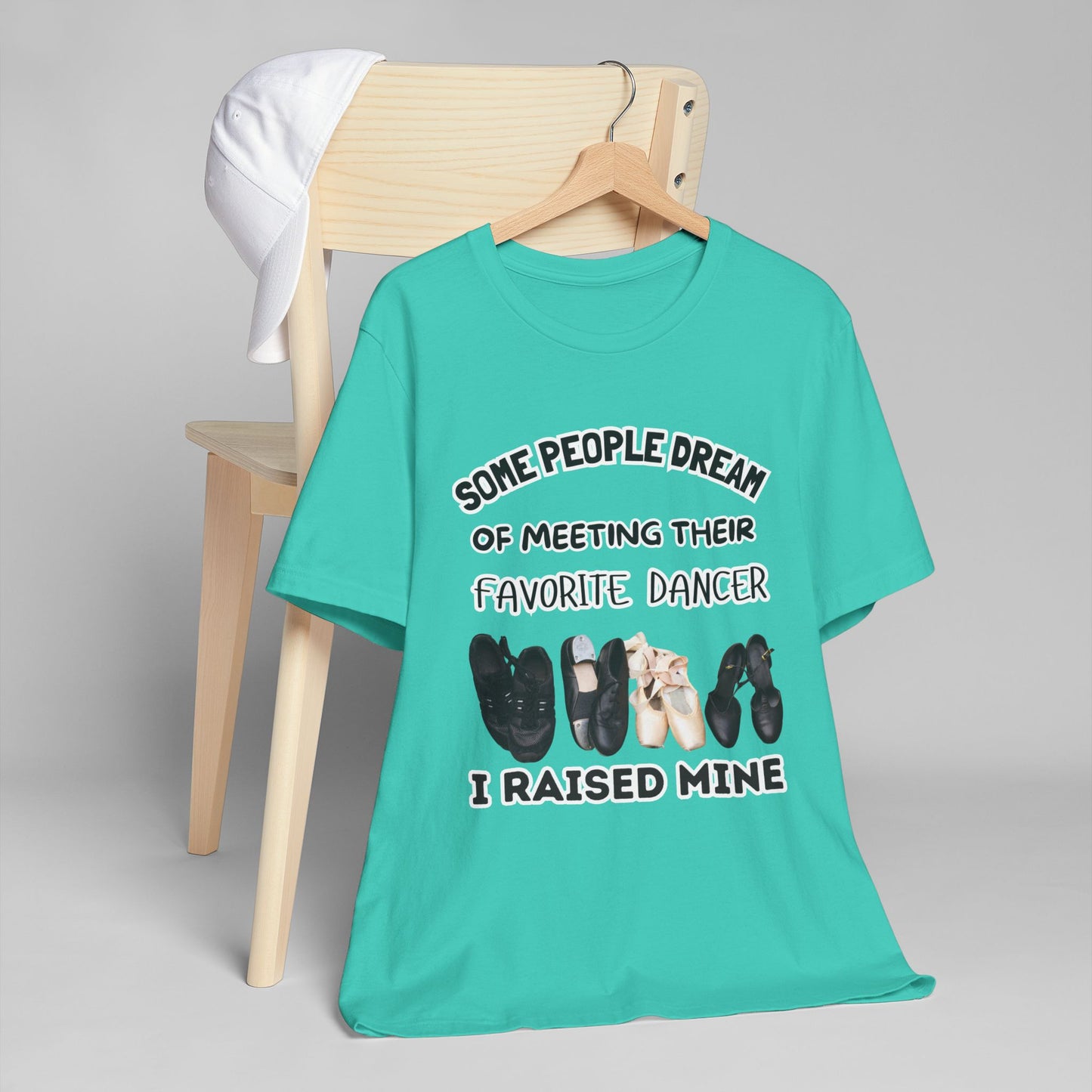 Dance Mom T-Shirt — “Some People Dream of Meeting Their Favorite Dancer, I Raised Mine”