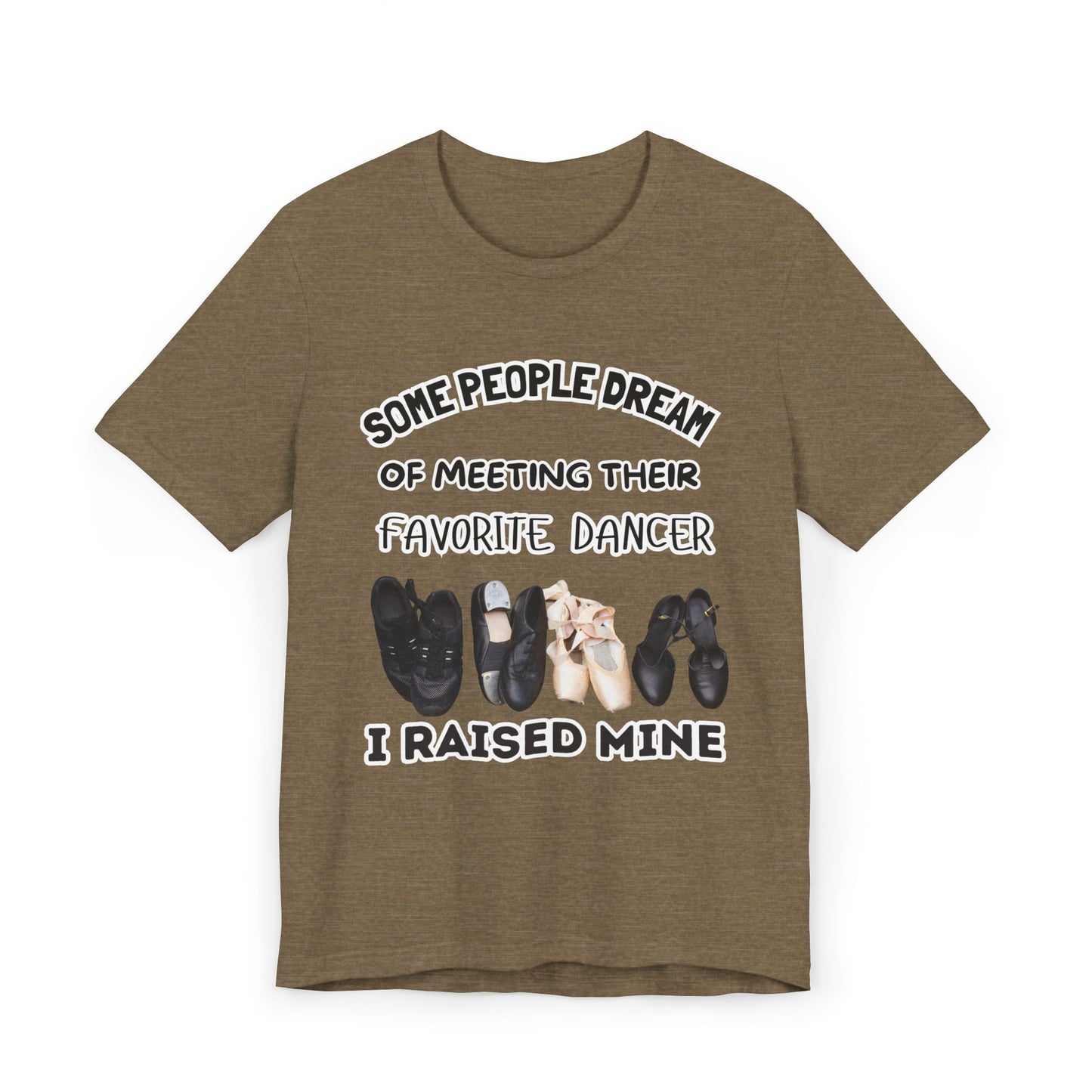Dance Mom T-Shirt — “Some People Dream of Meeting Their Favorite Dancer, I Raised Mine”
